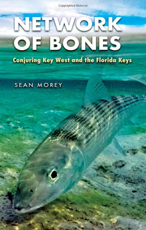 Network of Bones: Conjuring Key West and the Florida Keys (The Seventh Generation: Survival, Sustainability, Sustenance in a New Nature) by Sean Morey